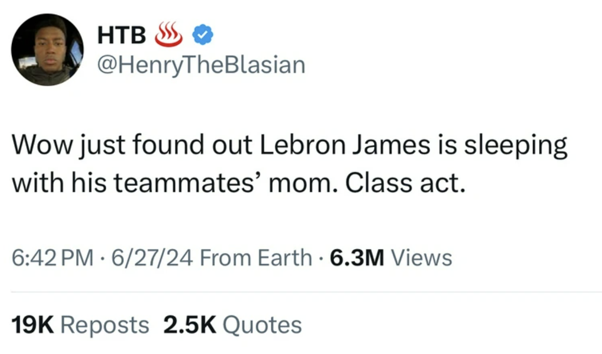 screenshot - Htb Wow just found out Lebron James is sleeping with his teammates' mom. Class act. 62724 From Earth 6.3M Views 19K Reposts Quotes